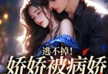 逃不掉!娇娇被病娇强制爱了小说全文哪里可以免费看?-书格格