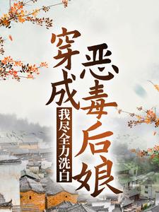 穿成恶毒后娘，我尽全力洗白最新章节，穿成恶毒后娘，我尽全力洗白章节在线阅读