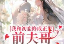 沈谦南陈雪小说我和初恋修成正果，前夫哥他不肯了在线阅读章节-书格格
