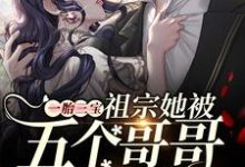 一胎三宝:祖宗她被五个哥哥团宠啦小说的免费阅读版本在哪里可以找到?-书格格