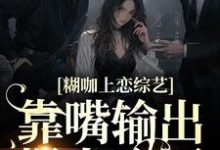 糊咖上恋综艺,靠嘴输出爆火全网鹿知姜迟,糊咖上恋综艺,靠嘴输出爆火全网在线无弹窗阅读-书格格