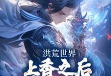 洪荒世界:上香之后我神器库满了小说的所有章节都能在哪里免费读到?-书格格