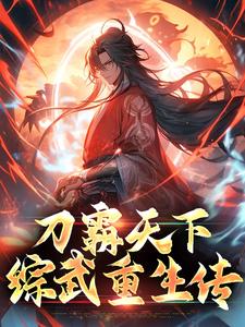 《刀霸天下：综武重生传》小说章节在线试读，《刀霸天下：综武重生传》最新章节目录