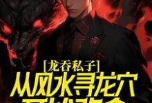 龙吞私子:从风水寻龙穴开始改命 龙十八龙溪俞,龙吞私子:从风水寻龙穴开始改命最新章节-书格格