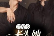 古穿今:夫人她打败全场小说完结了吗?在哪里可以免费读到?-书格格