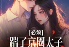 阮晓林逸小说完结版在线阅读,必须踹了京圈太子?我先怀个娃再说免费看-书格格