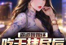 求推荐可以免费阅读霸道姐姐坏,吃干抹尽后不认人了小说的网站-书格格