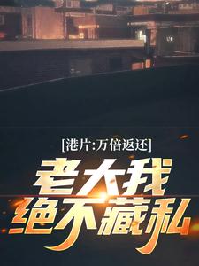 港片：万倍返还，老大我绝不藏私小说免费资源，港片：万倍返还，老大我绝不藏私在线阅读