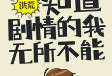 洪荒:知道剧情的我,无所不能小说无弹窗阅读的网站推荐-书格格