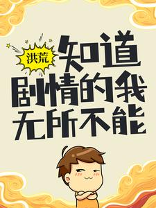 洪荒：知道剧情的我，无所不能小说无弹窗阅读的网站推荐