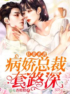 狂妻来袭：病娇总裁套路深小说完结版章节免费阅读
