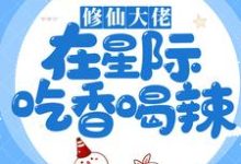 修仙大佬在星际吃香喝辣小说,修仙大佬在星际吃香喝辣免费阅读-书格格