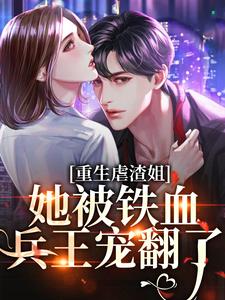 重生虐渣姐，她被铁血兵王宠翻了闻时宴楚黎，重生虐渣姐，她被铁血兵王宠翻了在线无弹窗阅读