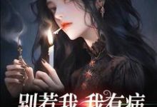 完结版《别惹我,我有病,发起疯来不要命》在线免费阅读-书格格