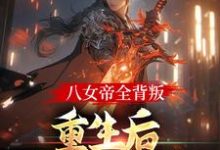 完结版《八女帝全背叛,重生后哭着求复合》免费阅读-书格格