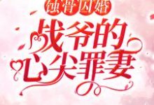 云汐战司寒小说叫什么(蚀骨囚婚,战爷的心尖罪妻免费阅读)-书格格