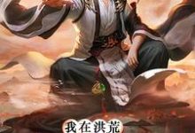 我在洪荒无法无天小说免费资源,我在洪荒无法无天在线阅读-书格格
