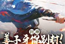 小说《封神:姜子牙你别封!我现在有编制》章节免费阅读-书格格