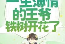 穿成女配后,一生薄情的王爷铁树开花了小说的免费电子版在哪里可以下载或阅读?-书格格