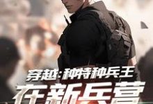 穿越:种特种兵王在新兵营拉仇恨最新章节,穿越:种特种兵王在新兵营拉仇恨章节在线阅读-书格格