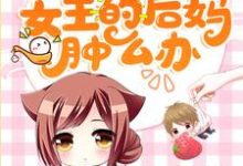 穿成团宠文女主的后妈肿么办小说的免费阅读版本在哪里可以找到?-书格格
