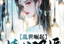 乱世崛起:娇娘退婚,悔不当初小说的所有章节都能在哪里免费读到?-书格格