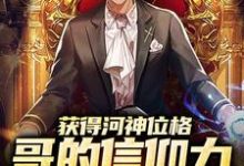完结版《获得河神位格,哥的信仰力太强了》章节目录在线阅读-书格格
