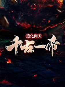 造化问天，千古一帝小说，造化问天，千古一帝最新章节
