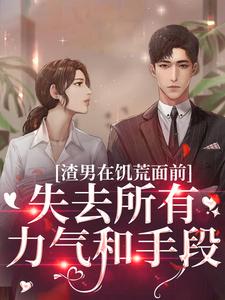 渣男在饥荒面前失去所有力气和手段小说有没有完整的免费版本在线阅读？