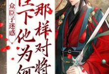 众臣子迷惑,陛下他为何那样对将军 殷栾亭长孙星沉在线章节免费阅读-书格格