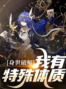 完结版《身世破解，我有特殊体质》免费阅读