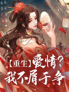 重生：爱情？我不屑于争小说，重生：爱情？我不屑于争最新章节