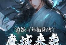 镇妖百年被陷害,魔域来袭我不管了小说有没有完结版在线?-书格格