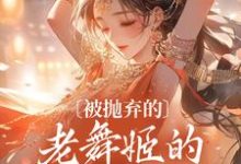 完结版《被抛弃的老舞姬的修仙飞升路》章节阅读-书格格