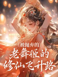 完结版《被抛弃的老舞姬的修仙飞升路》章节阅读