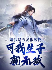 在线寻找嫌我是五灵根废物？可我生子就无敌小说的无删减版本