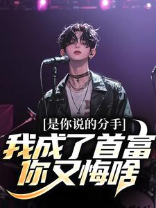 小说完整版《是你说的分手，我成了首富你又悔啥》免费阅读