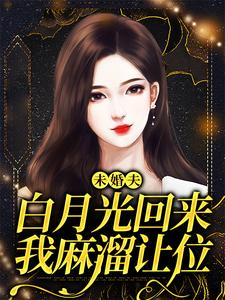 免费看未婚夫白月光回来，我麻溜让位小说的网站有哪些？