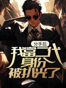 已完结小说《分手后，我富二代身份被扒光了》在线章节阅读
