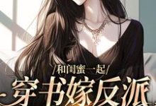 和闺蜜一起穿书嫁反派，这还不跑？小说的无弹窗阅读体验，寻找免费阅读网站-书格格