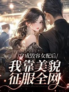 完结版《穿成毁容女配后，我靠美貌征服全网》免费阅读