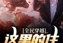 《全民穿越:这里的住所有点潮》周文完整版小说免费阅读-书格格