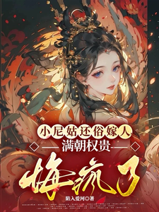 已完结小说《小尼姑还俗嫁人，满朝权贵悔疯了》章节免费阅读