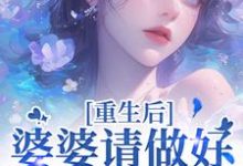 完整版的重生后,婆婆请做好被虐的准备小说在哪里可以免费读到?-书格格