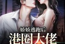 娇娇逃跑后，港圈大佬夜不能寐小说全文哪里可以免费看？-书格格