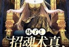 小说《坏了！招魂术真让她学会了》章节免费阅读-书格格