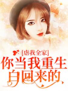 完结版《虐我全家？你当我重生白回来的》章节阅读