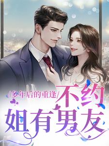 小说完整版《多年后的重逢，不约，姐有男友》免费阅读