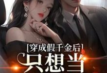 穿成假千金后,只想当咸鱼躺赢小说,穿成假千金后,只想当咸鱼躺赢在线阅读-书格格