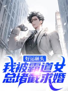 完结版《好运砸头！我被霸道女总堵截求婚》章节阅读